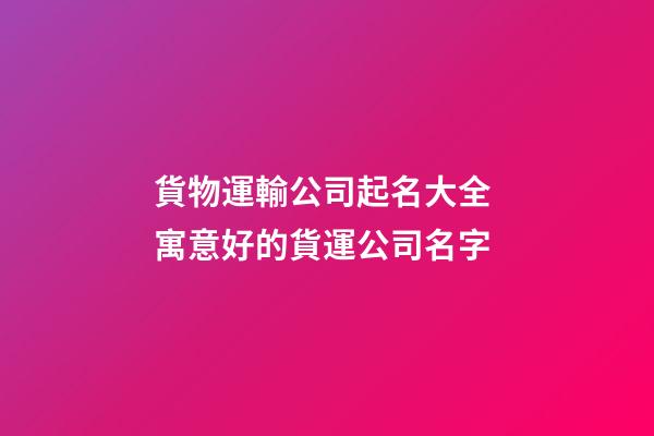 貨物運輸公司起名大全 寓意好的貨運公司名字